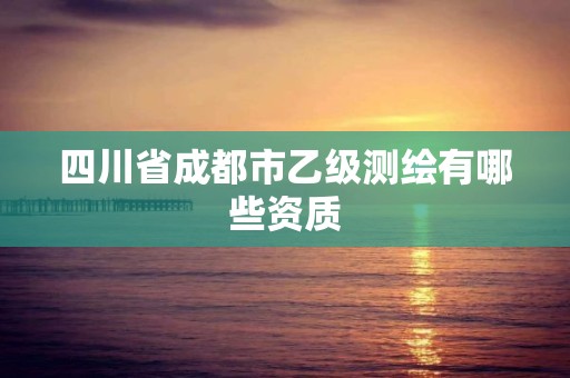 四川省成都市乙級測繪有哪些資質