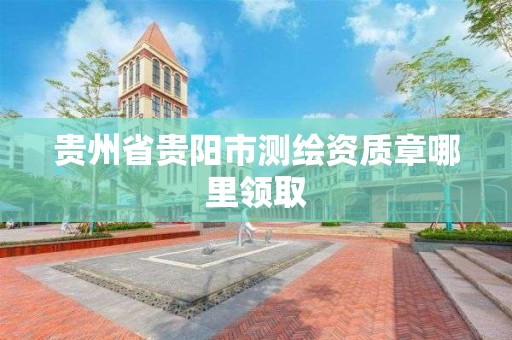 貴州省貴陽市測繪資質章哪里領取