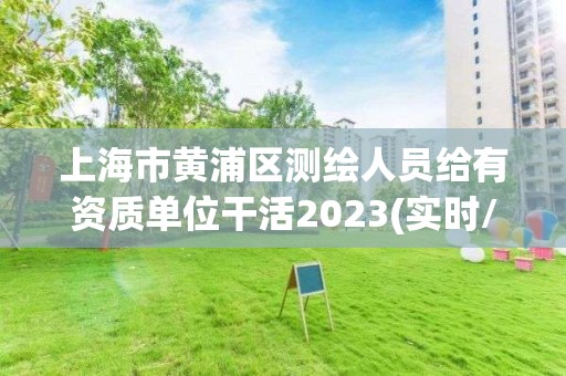 上海市黃浦區(qū)測(cè)繪人員給有資質(zhì)單位干活2023(實(shí)時(shí)/更新中)