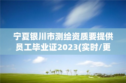 寧夏銀川市測繪資質要提供員工畢業證2023(實時/更新中)