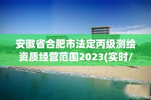 安徽省合肥市法定丙級測繪資質經營范圍2023(實時/更新中)