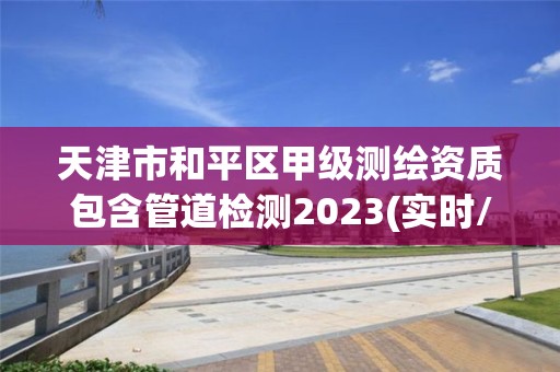 天津市和平區甲級測繪資質包含管道檢測2023(實時/更新中)