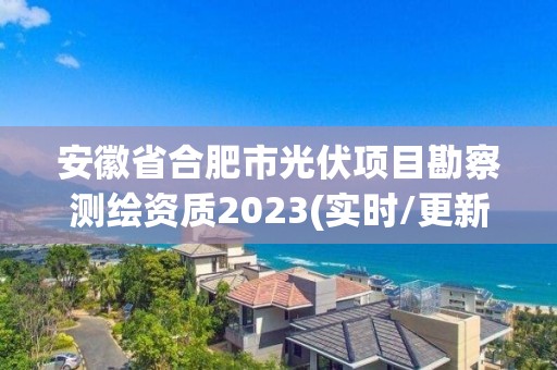 安徽省合肥市光伏項目勘察測繪資質(zhì)2023(實時/更新中)