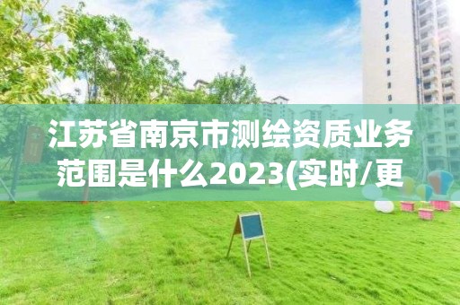 江蘇省南京市測繪資質業務范圍是什么2023(實時/更新中)