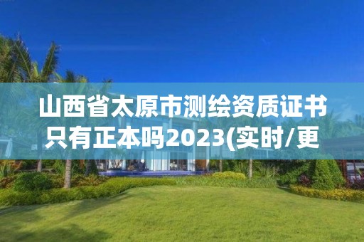 山西省太原市測繪資質(zhì)證書只有正本嗎2023(實時/更新中)