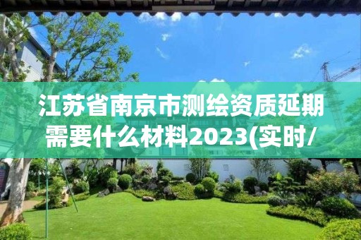 江蘇省南京市測繪資質延期需要什么材料2023(實時/更新中)