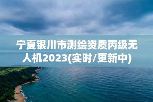 寧夏銀川市測繪資質丙級無人機2023(實時/更新中)