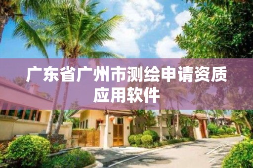 廣東省廣州市測繪申請資質(zhì)應用軟件