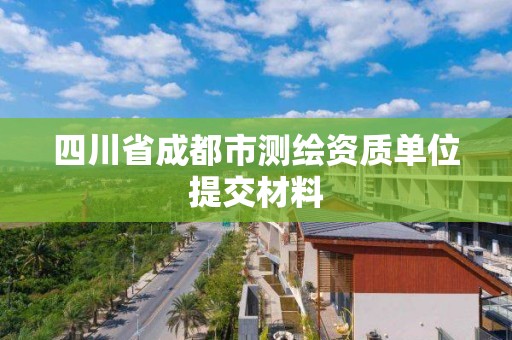 四川省成都市測繪資質單位提交材料