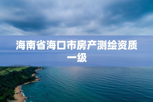 海南省海口市房產(chǎn)測繪資質(zhì)一級