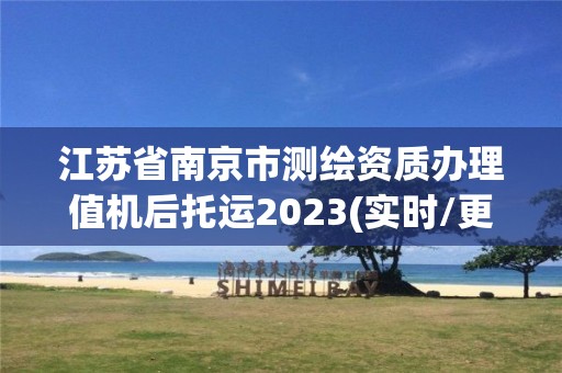 江蘇省南京市測繪資質辦理值機后托運2023(實時/更新中)