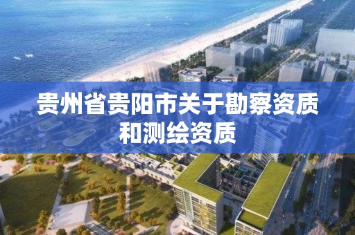 貴州省貴陽市關于勘察資質和測繪資質