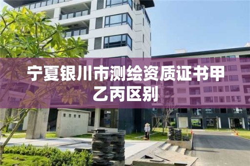 寧夏銀川市測繪資質(zhì)證書甲乙丙區(qū)別