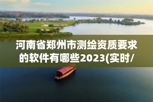 河南省鄭州市測繪資質要求的軟件有哪些2023(實時/更新中)