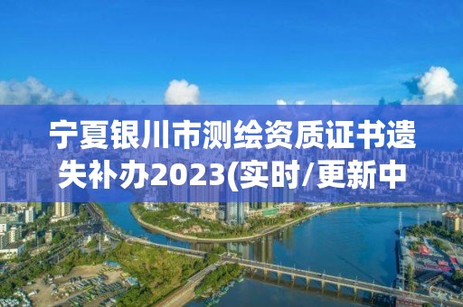 寧夏銀川市測繪資質證書遺失補辦2023(實時/更新中)