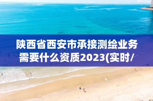 陜西省西安市承接測繪業(yè)務(wù)需要什么資質(zhì)2023(實時/更新中)