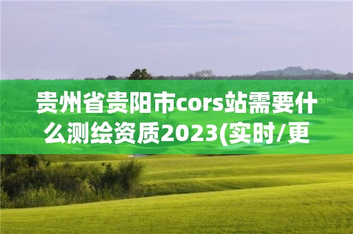 貴州省貴陽市cors站需要什么測繪資質2023(實時/更新中)