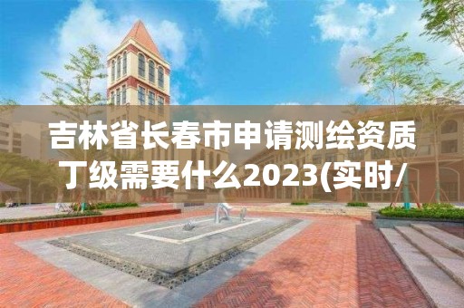 吉林省長春市申請測繪資質(zhì)丁級需要什么2023(實時/更新中)