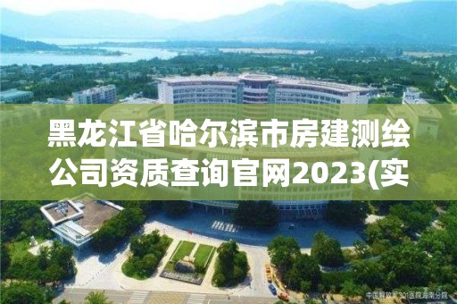 黑龍江省哈爾濱市房建測繪公司資質查詢官網2023(實時/更新中)