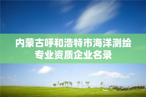 內蒙古呼和浩特市海洋測繪專業資質企業名錄