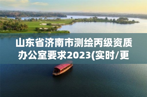 山東省濟南市測繪丙級資質辦公室要求2023(實時/更新中)