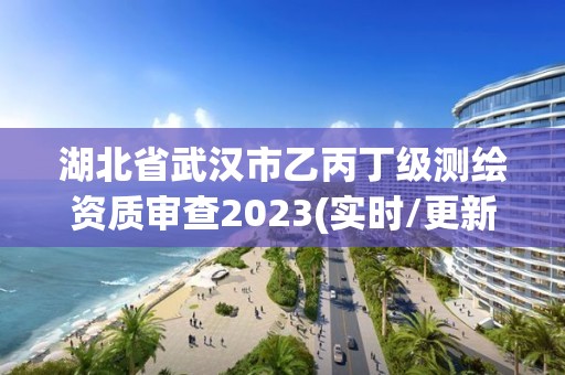 湖北省武漢市乙丙丁級測繪資質審查2023(實時/更新中)