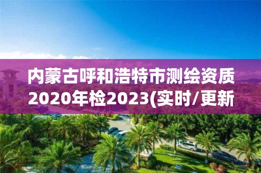 內(nèi)蒙古呼和浩特市測(cè)繪資質(zhì)2020年檢2023(實(shí)時(shí)/更新中)