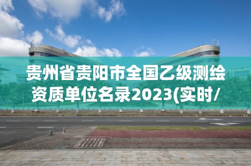 貴州省貴陽市全國乙級測繪資質單位名錄2023(實時/更新中)