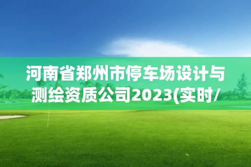 河南省鄭州市停車場設計與測繪資質公司2023(實時/更新中)