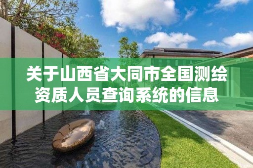 關于山西省大同市全國測繪資質人員查詢系統的信息