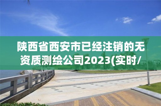 陜西省西安市已經注銷的無資質測繪公司2023(實時/更新中)