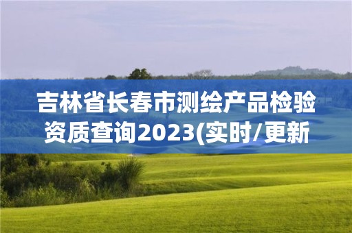 吉林省長春市測繪產品檢驗資質查詢2023(實時/更新中)