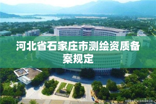 河北省石家莊市測繪資質備案規定