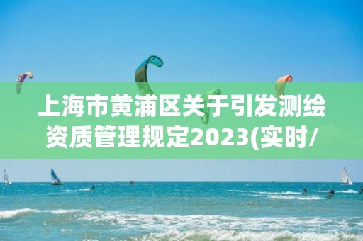 上海市黃浦區關于引發測繪資質管理規定2023(實時/更新中)