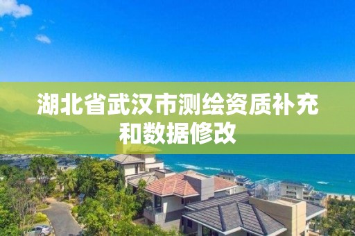 湖北省武漢市測繪資質(zhì)補充和數(shù)據(jù)修改