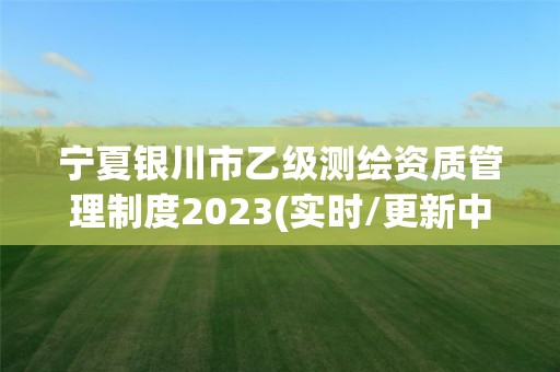 寧夏銀川市乙級測繪資質管理制度2023(實時/更新中)