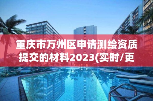 重慶市萬州區申請測繪資質提交的材料2023(實時/更新中)