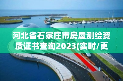 河北省石家莊市房屋測繪資質證書查詢2023(實時/更新中)