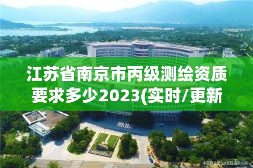 江蘇省南京市丙級(jí)測(cè)繪資質(zhì)要求多少2023(實(shí)時(shí)/更新中)