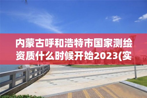 內蒙古呼和浩特市國家測繪資質什么時候開始2023(實時/更新中)