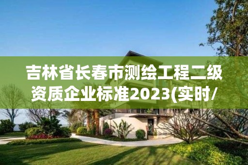 吉林省長春市測繪工程二級資質(zhì)企業(yè)標(biāo)準(zhǔn)2023(實時/更新中)