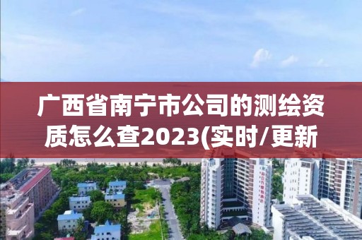 廣西省南寧市公司的測繪資質怎么查2023(實時/更新中)