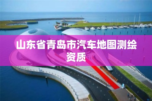 山東省青島市汽車地圖測繪資質