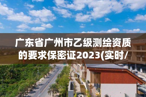 廣東省廣州市乙級(jí)測(cè)繪資質(zhì)的要求保密證2023(實(shí)時(shí)/更新中)