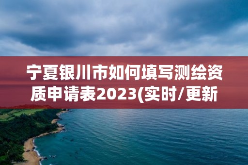 寧夏銀川市如何填寫測(cè)繪資質(zhì)申請(qǐng)表2023(實(shí)時(shí)/更新中)