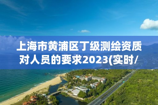 上海市黃浦區丁級測繪資質對人員的要求2023(實時/更新中)