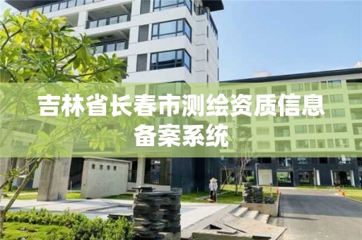 吉林省長春市測繪資質信息備案系統