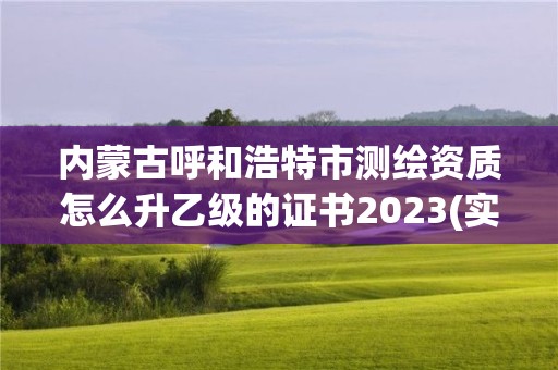 內蒙古呼和浩特市測繪資質怎么升乙級的證書2023(實時/更新中)