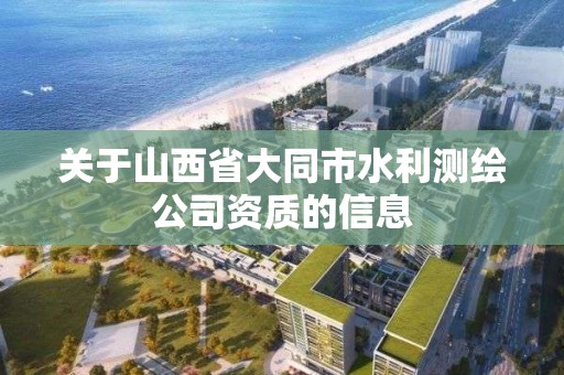 關于山西省大同市水利測繪公司資質的信息