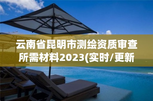 云南省昆明市測(cè)繪資質(zhì)審查所需材料2023(實(shí)時(shí)/更新中)